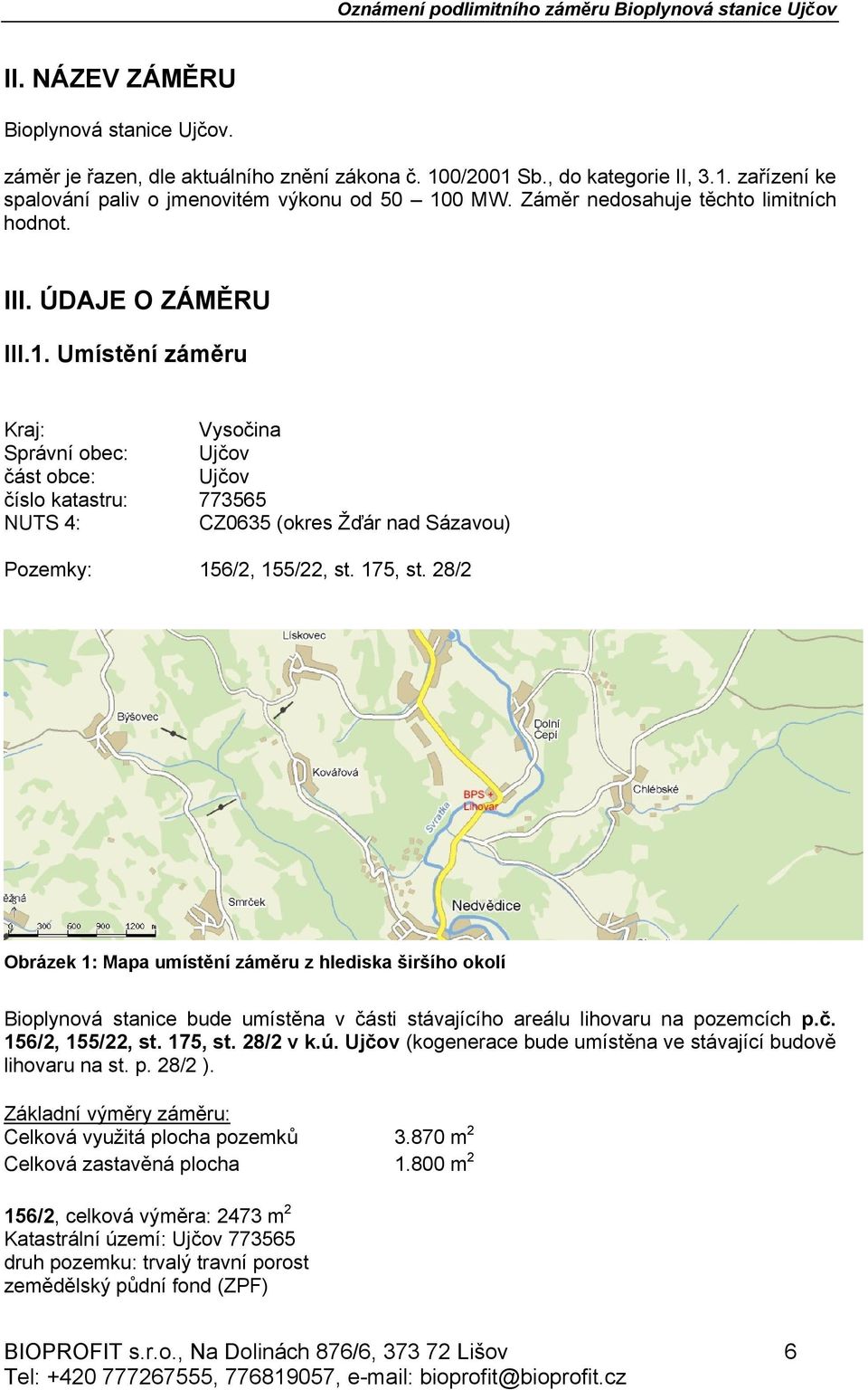 Umístění záměru Kraj: Vysočina Správní obec: Ujčov část obce: Ujčov číslo katastru: 773565 NUTS 4: CZ0635 (okres Žďár nad Sázavou) Pozemky: 156/2, 155/22, st. 175, st.
