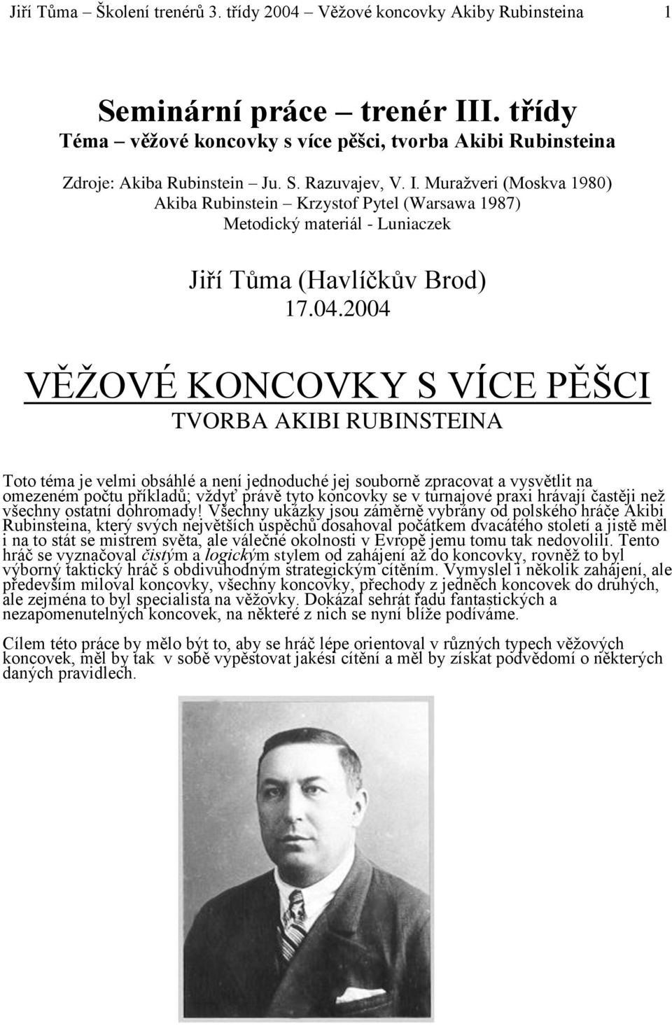 2004 VĚŽOVÉ KONCOVKY S VÍCE PĚŠCI TVORBA AKIBI RUBINSTEINA Toto téma je velmi obsáhlé a není jednoduché jej souborně zpracovat a vysvětlit na omezeném počtu příkladů; vždyť právě tyto koncovky se v