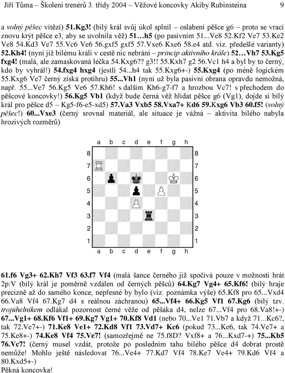 Vxe6 Kxe6 58.e4 atd. viz. předešlé varianty) 52.Kh4! (nyní již bílému králi v cestě nic nebrání princip aktivního krále) 52 Vh7 53.Kg5 fxg4! (malá, ale zamaskovaná léčka 54.Kxg6?? g3!! 55.Kxh7 g2 56.