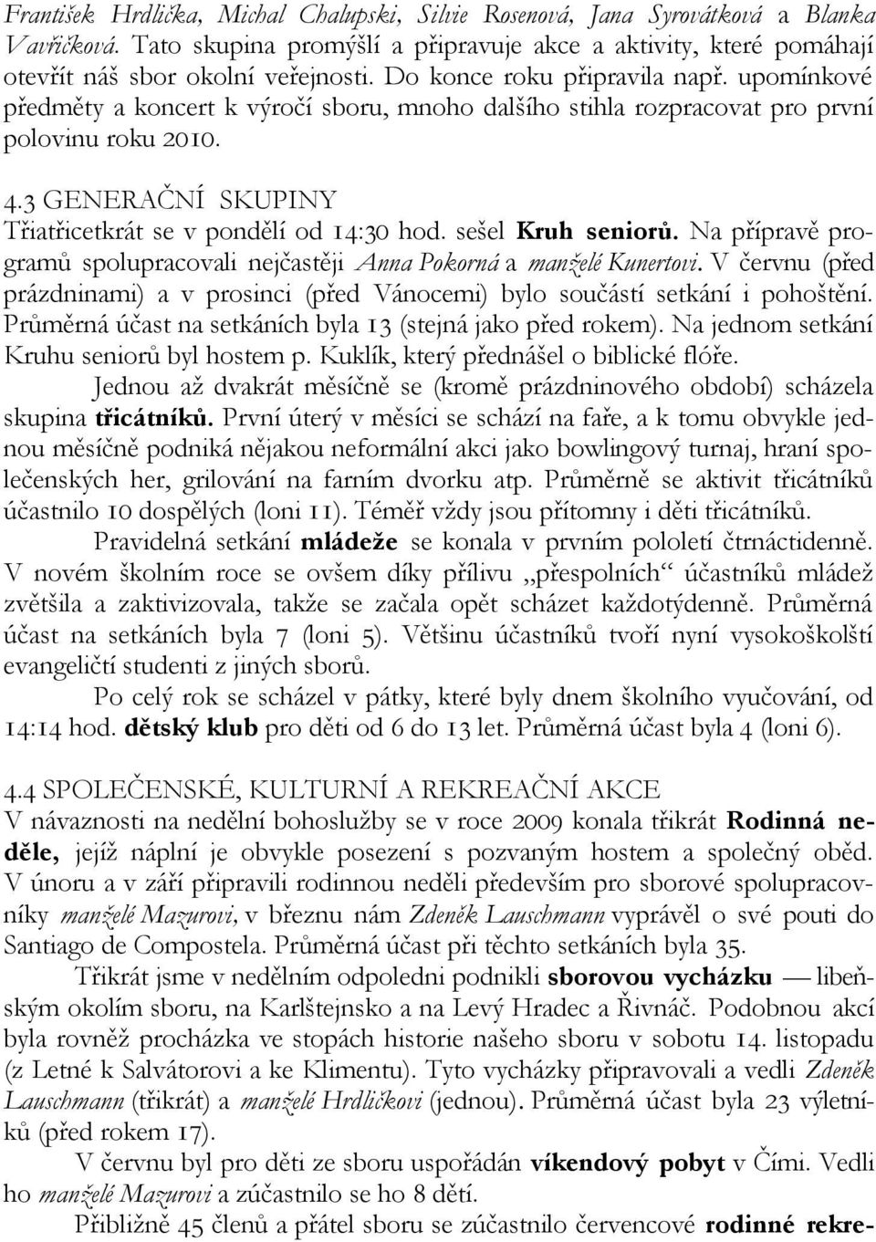 3 GENERAČNÍ SKUPINY Třiatřicetkrát se v pondělí od 14:30 hod. sešel Kruh seniorů. Na přípravě programů spolupracovali nejčastěji Anna Pokorná a manželé Kunertovi.