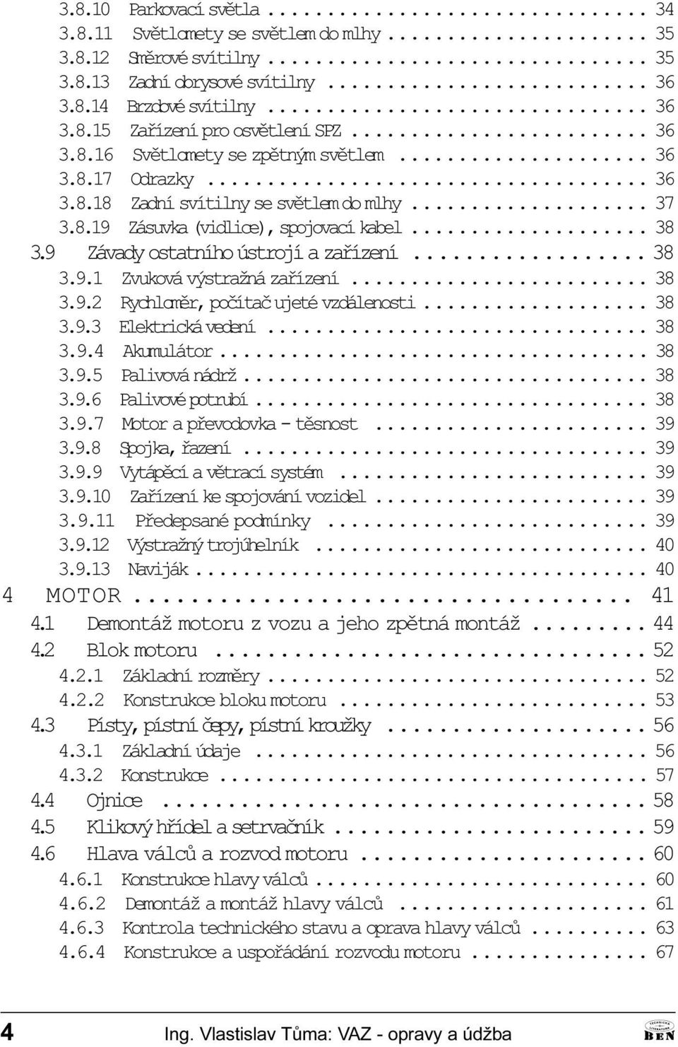 výstražná zaøízení 38 3 9 2 Rychlomìr, poèítaè ujeté vzdálenosti 38 3 9 3 Elektrická vedení 38 3 9 4 kumulátor 38 3 9 5 Palivová nádrž 38 3 9 6 Palivové potrubí 38 3 9 7 Motor a pøevodovka - tìsnost