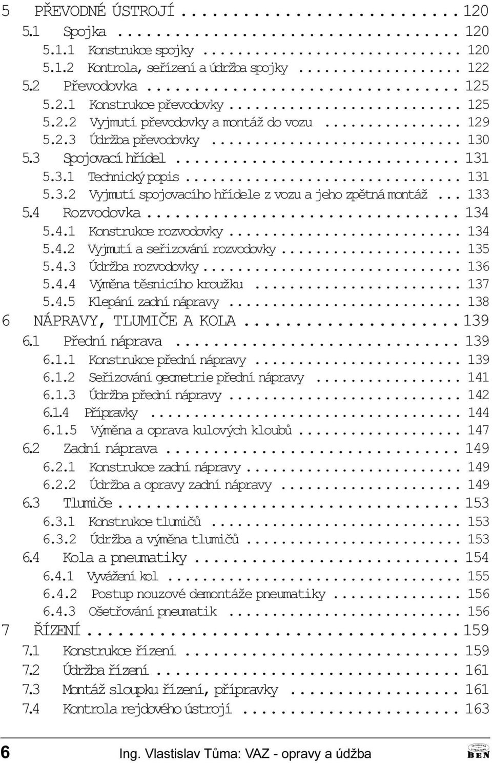 rozvodovky 134 5 4 2 Vyjmutí a seøizování rozvodovky 135 5 4 3 Údržba rozvodovky 136 5 4 4 Výmìna tìsnicího kroužku 137 5 4 5 Klepání zadní nápravy 138 6 NÁPRVY, TLUMIÈE KOL 139 6 1 Pøední náprava