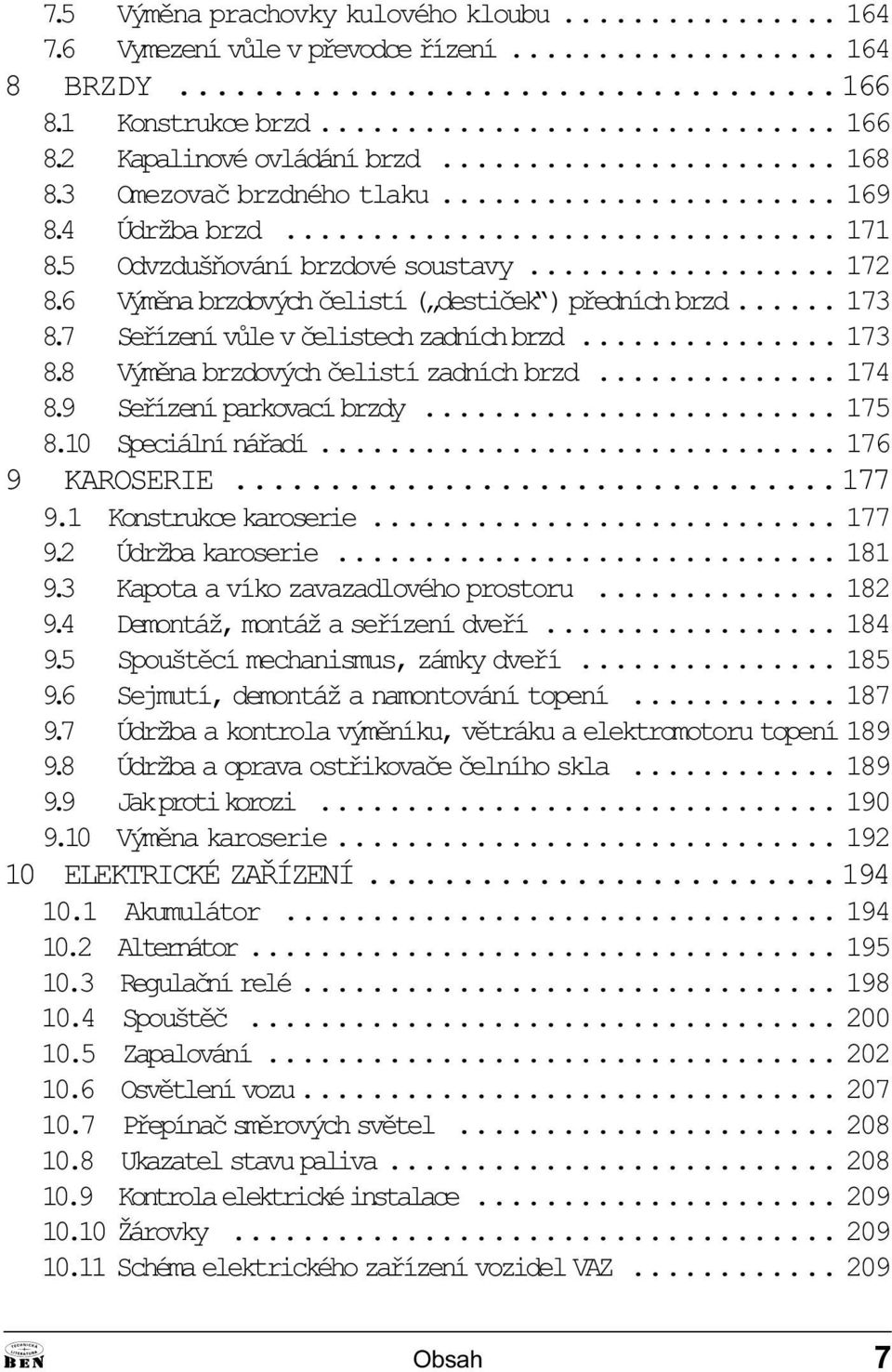 Seøízení parkovací brzdy 175 8 10 Speciální náøadí 176 9 KROSERIE 177 9 1 Konstrukce karoserie 177 9 2 Údržba karoserie 181 9 3 Kapota a víko zavazadlového prostoru 182 9 4 Demontáž, montáž a