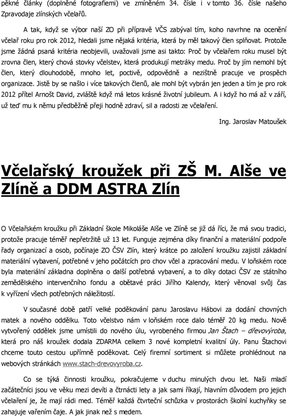 Protože jsme žádná psaná kritéria neobjevili, uvažovali jsme asi takto: Proč by včelařem roku musel být zrovna člen, který chová stovky včelstev, která produkují metráky medu.