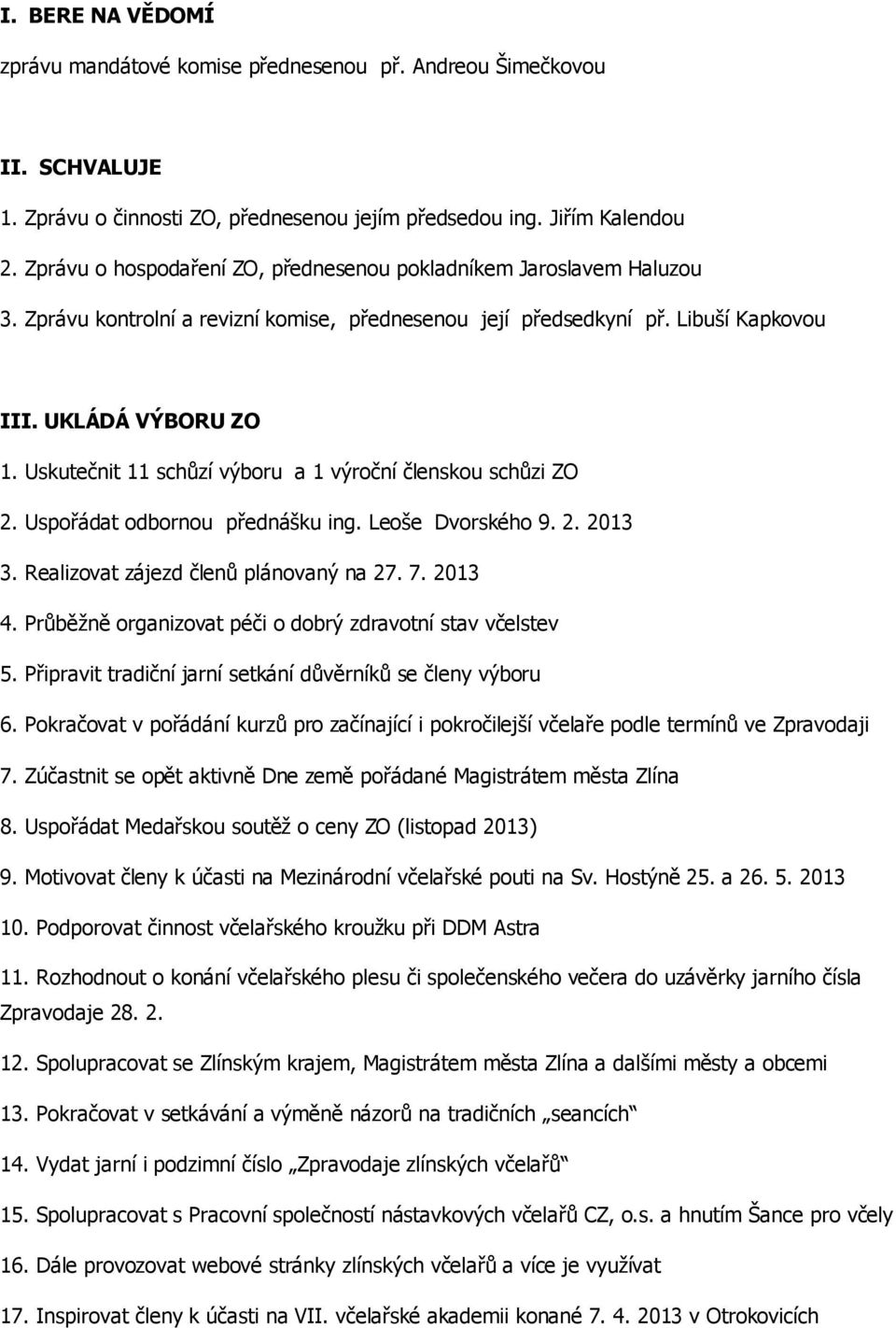 Uskutečnit 11 schůzí výboru a 1 výroční členskou schůzi ZO 2. Uspořádat odbornou přednášku ing. Leoše Dvorského 9. 2. 2013 3. Realizovat zájezd členů plánovaný na 27. 7. 2013 4.