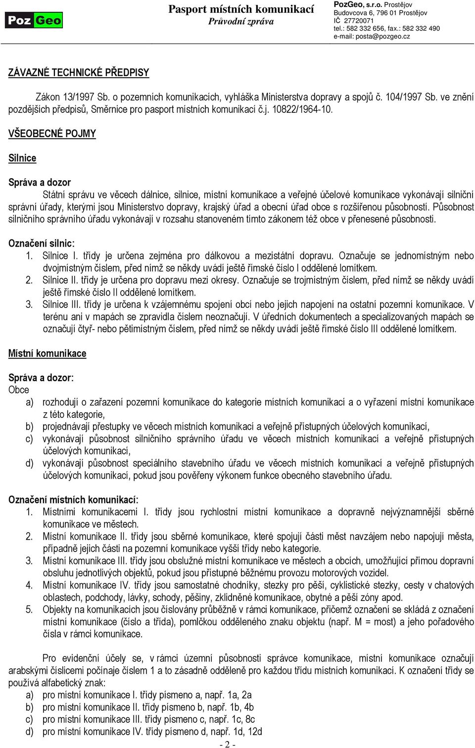 krajský úřad a obecní úřad obce s rozšířenou působností. Působnost silničního správního úřadu vykonávají v rozsahu stanoveném tímto zákonem též obce v přenesené působnosti. Označení silnic: 1.