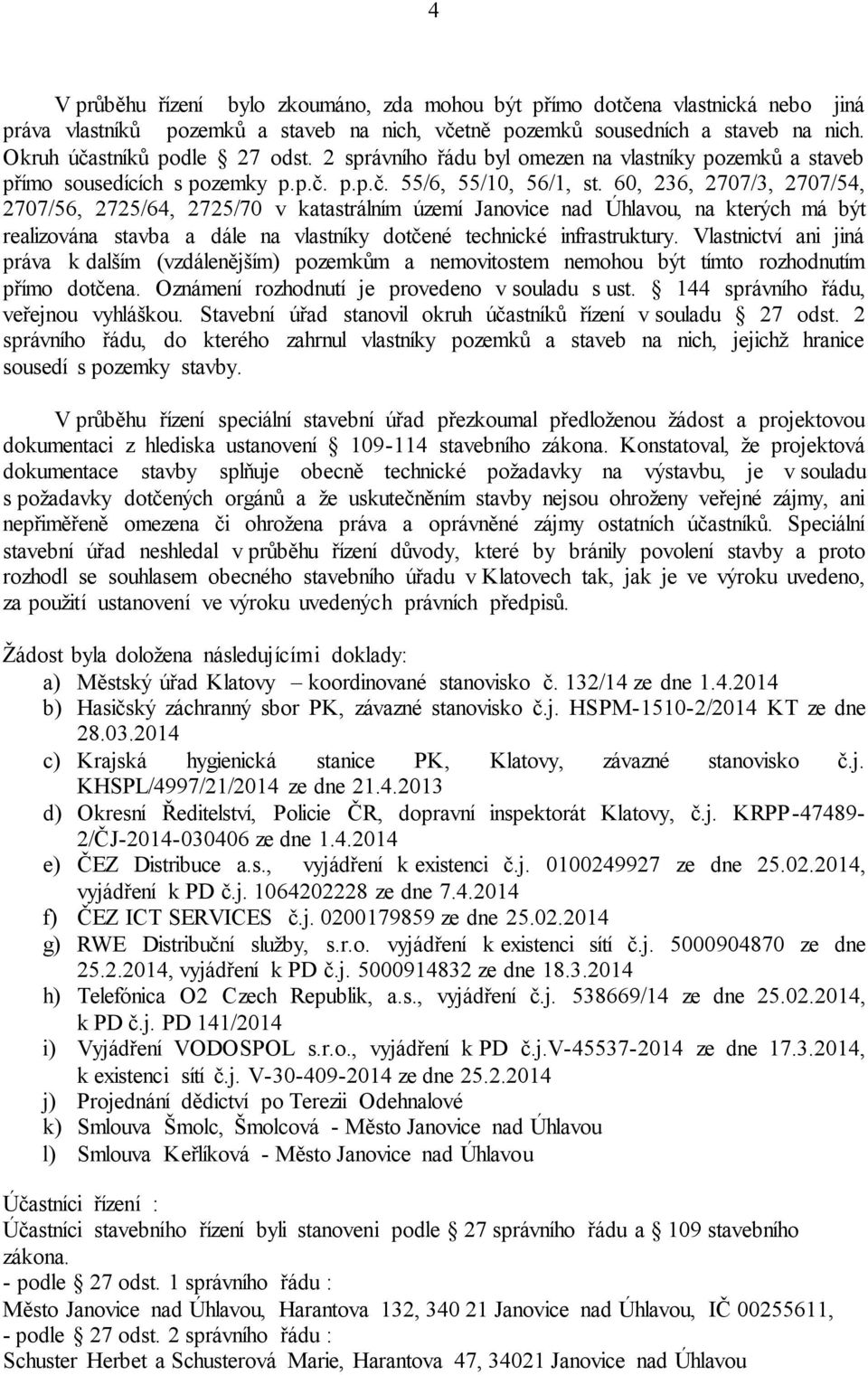 60, 236, 2707/3, 2707/54, 2707/56, 2725/64, 2725/70 v katastrálním území Janovice nad Úhlavou, na kterých má být realizována stavba a dále na vlastníky dotčené technické infrastruktury.