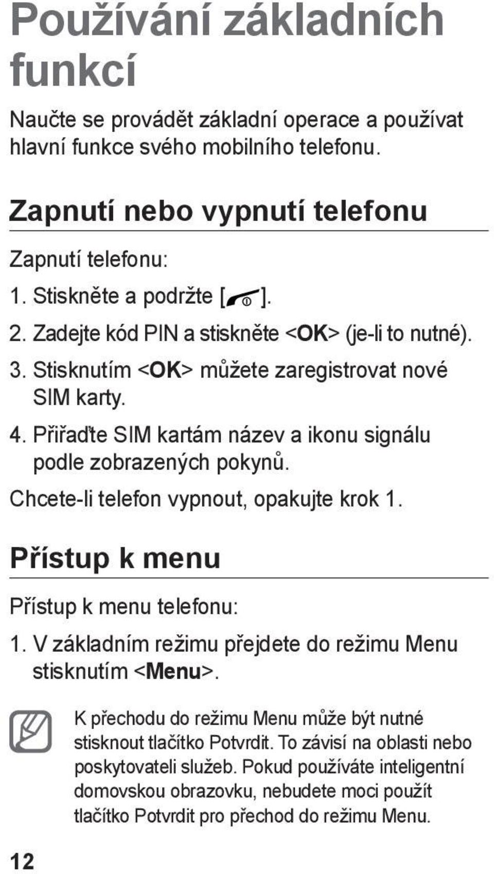 Chcete-li telefon vypnout, opakujte krok 1. Přístup k menu Přístup k menu telefonu: 1. V základním režimu přejdete do režimu Menu stisknutím <Menu>.