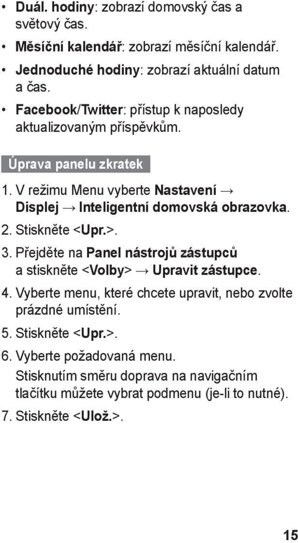 V režimu Menu vyberte Nastavení Displej Inteligentní domovská obrazovka. 2. Stiskněte < Upr.>. 3.