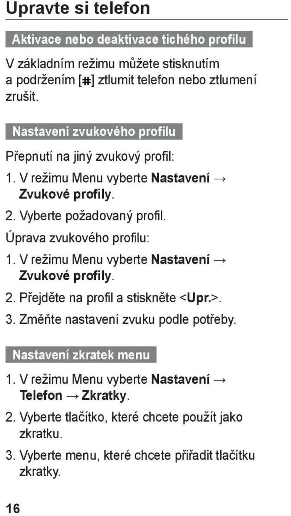 Úprava zvukového profilu: 1. V režimu Menu vyberte Nastavení Zvukové profily. 2. Přejděte na profil a stiskněte < Upr.>. 3. Změňte nastavení zvuku podle potřeby.