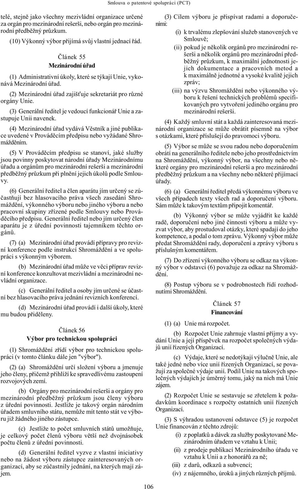 (2) Mezinárodní úøad zajiš uje sekretariát pro rùzné orgány Unie. (3) Generální øeditel je vedoucí funkcionáø Unie a zastupuje Unii navenek.