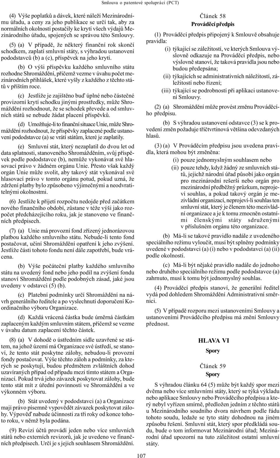 (5) (a) V pøípadì, že nìkterý finanèní rok skonèí schodkem, zaplatí smluvní státy, s výhradou ustanovení pododstavcù (b) a (c), pøíspìvek na jeho krytí.