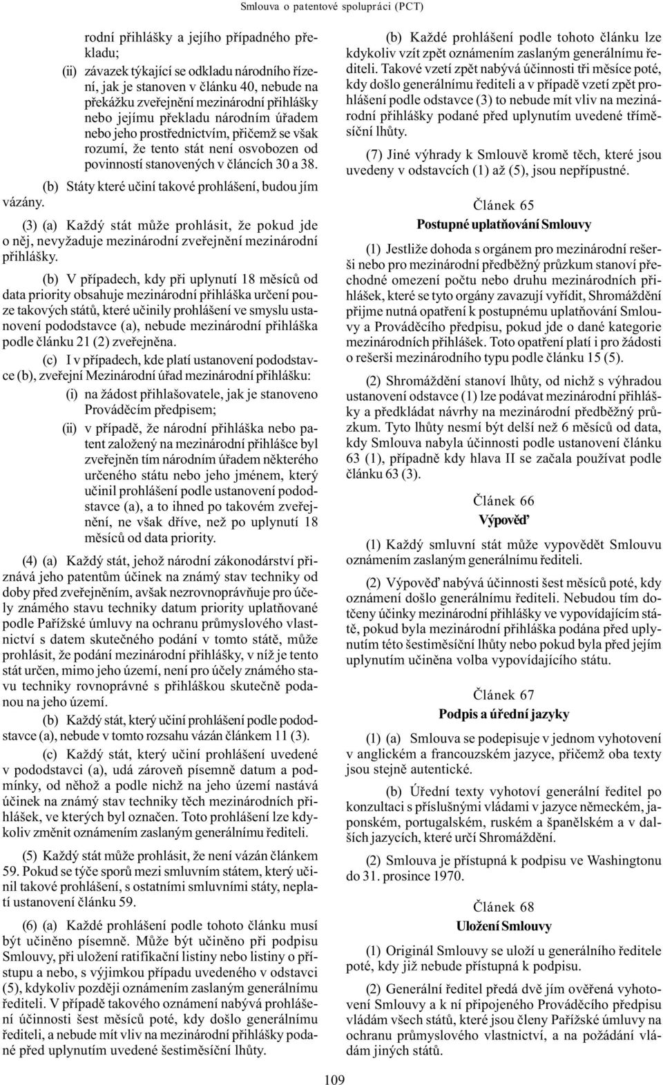 (b) Státy které uèiní takové prohlášení, budou jím vázány. (3) (a) Každý stát mùže prohlásit, že pokud jde o nìj, nevyžaduje mezinárodní zveøejnìní mezinárodní pøihlášky.