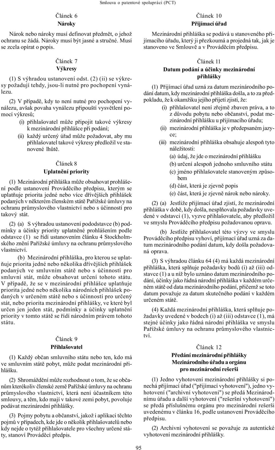 (2) V pøípadì, kdy to není nutné pro pochopení vynálezu, avšak povaha vynálezu pøipouští vysvìtlení pomocí výkresù; (i) pøihlašovatel mùže pøipojit takové výkresy k mezinárodní pøihlášce pøi podání;