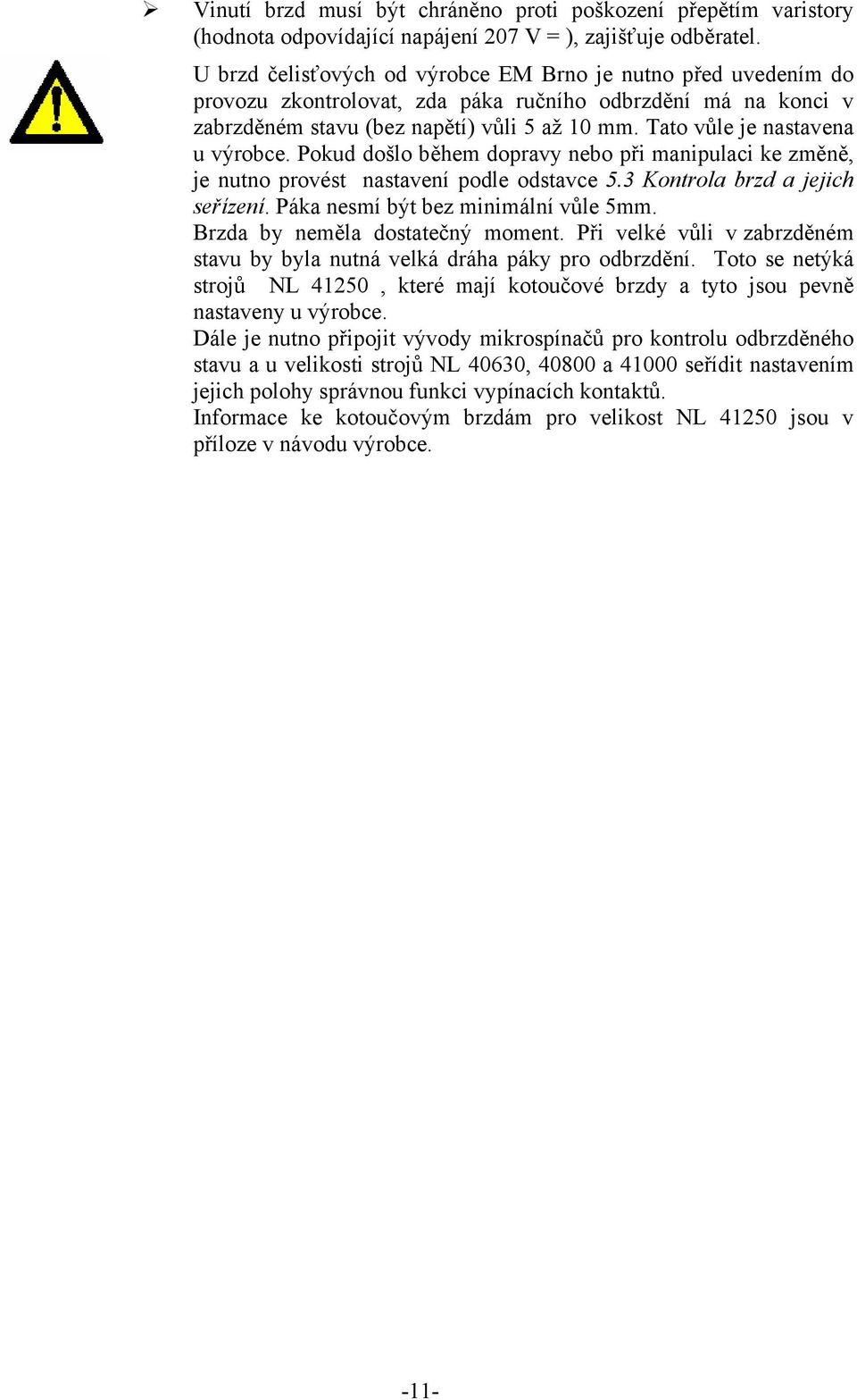 Tato vůle je nastavena u výrobce. Pokud došlo během dopravy nebo při manipulaci ke změně, je nutno provést nastavení podle odstavce 5.3 Kontrola brzd a jejich seřízení.