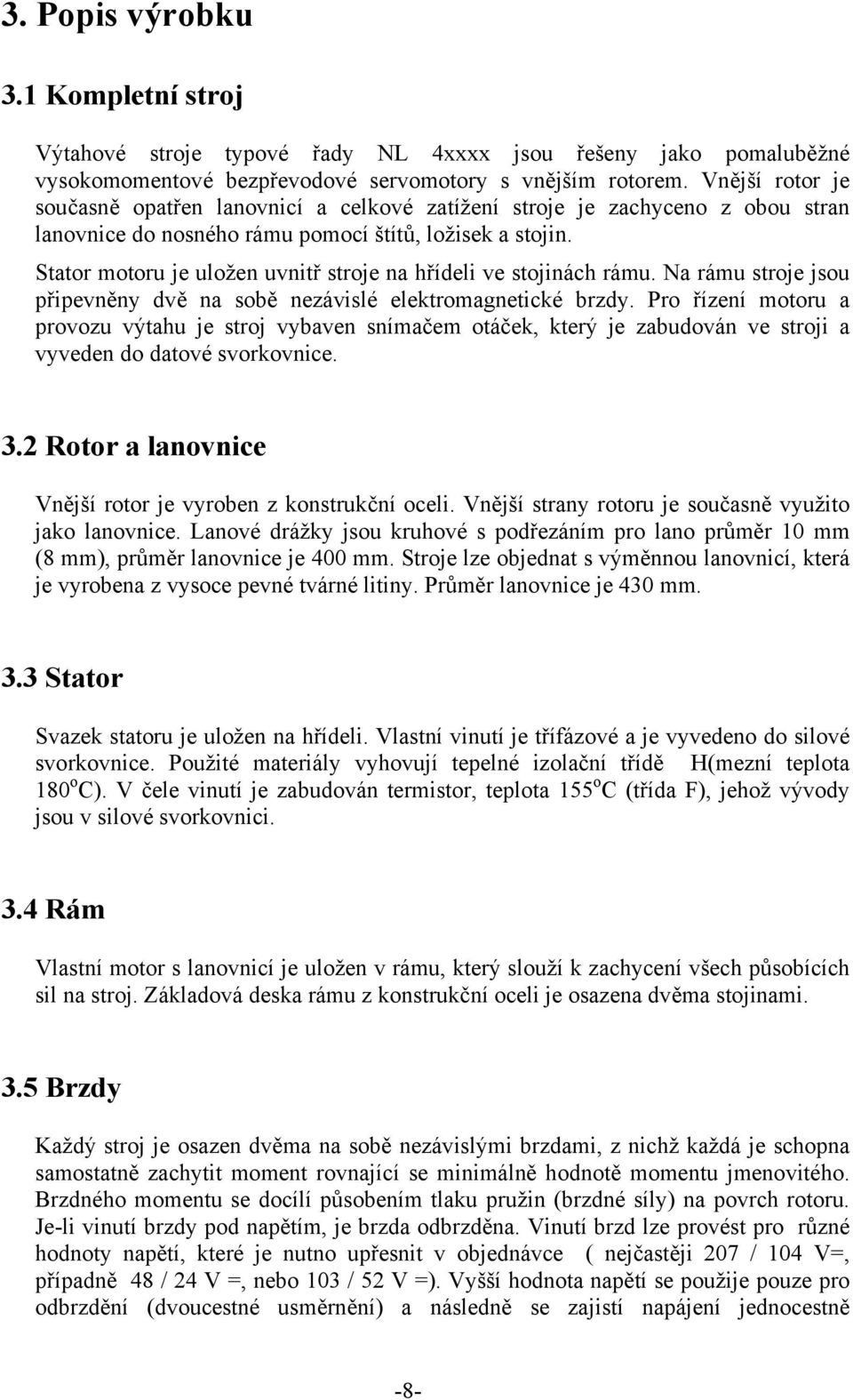 Stator motoru je uložen uvnitř stroje na hřídeli ve stojinách rámu. Na rámu stroje jsou připevněny dvě na sobě nezávislé elektromagnetické brzdy.