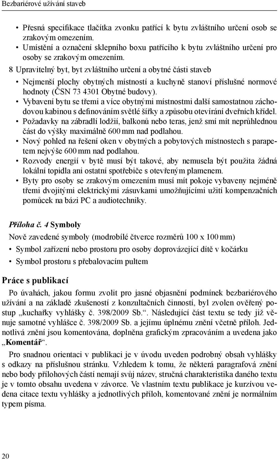 8 Upravitelný byt, byt zvláštního určení a obytné části staveb Nejmenší plochy obytných místností a kuchyně stanoví příslušné normové hodnoty (ČSN 73 4301 Obytné budovy).