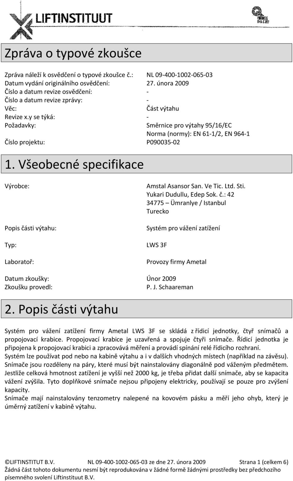 Všeobecné specifikace Směrnice pro výtahy 95/16/EC Norma (normy): EN 61-1/2, EN 964-1 Výrobce: Popis čá
