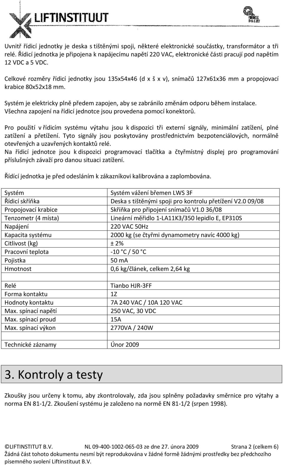 Celkové rozměry řídicí jednotky jsou 135x54x46 (d x š x v), snímačů 127x61x36 mm a propojovací krabice 80x52x18 mm.