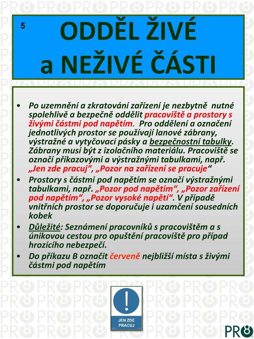 Pracoviště se označí příkazovými a výstražnými tabulkami, např. Jen zde pracuj, Pozor na zařízení se pracuje Prostory s částmi pod napětím se označí výstražnými tabulkami, např.