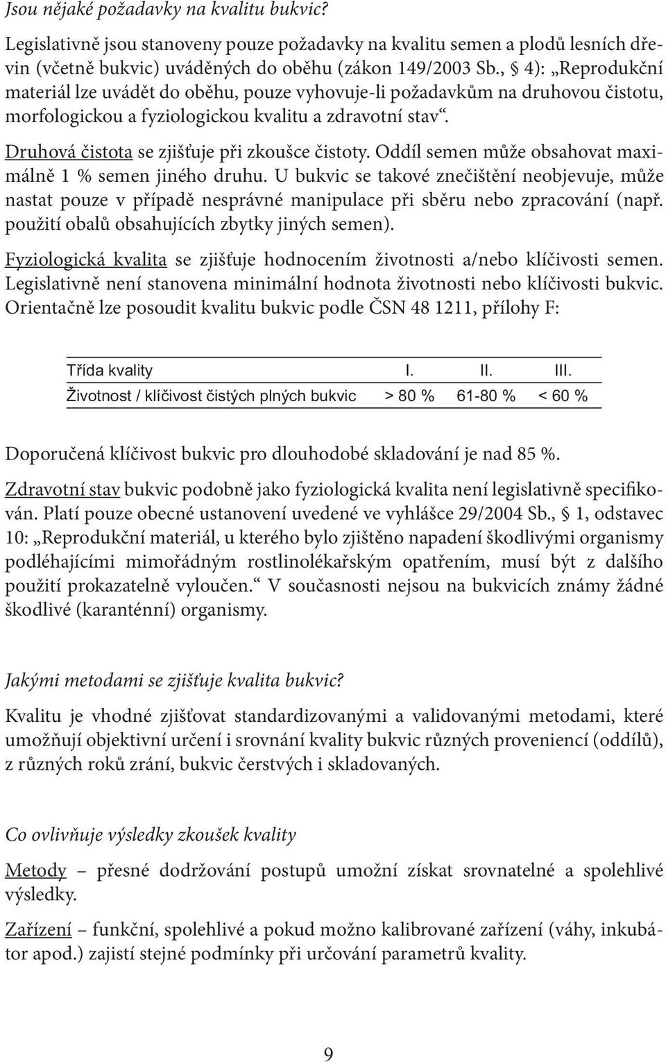 Druhová čistota se zjišťuje při zkoušce čistoty. Oddíl semen může obsahovat maximálně 1 % semen jiného druhu.