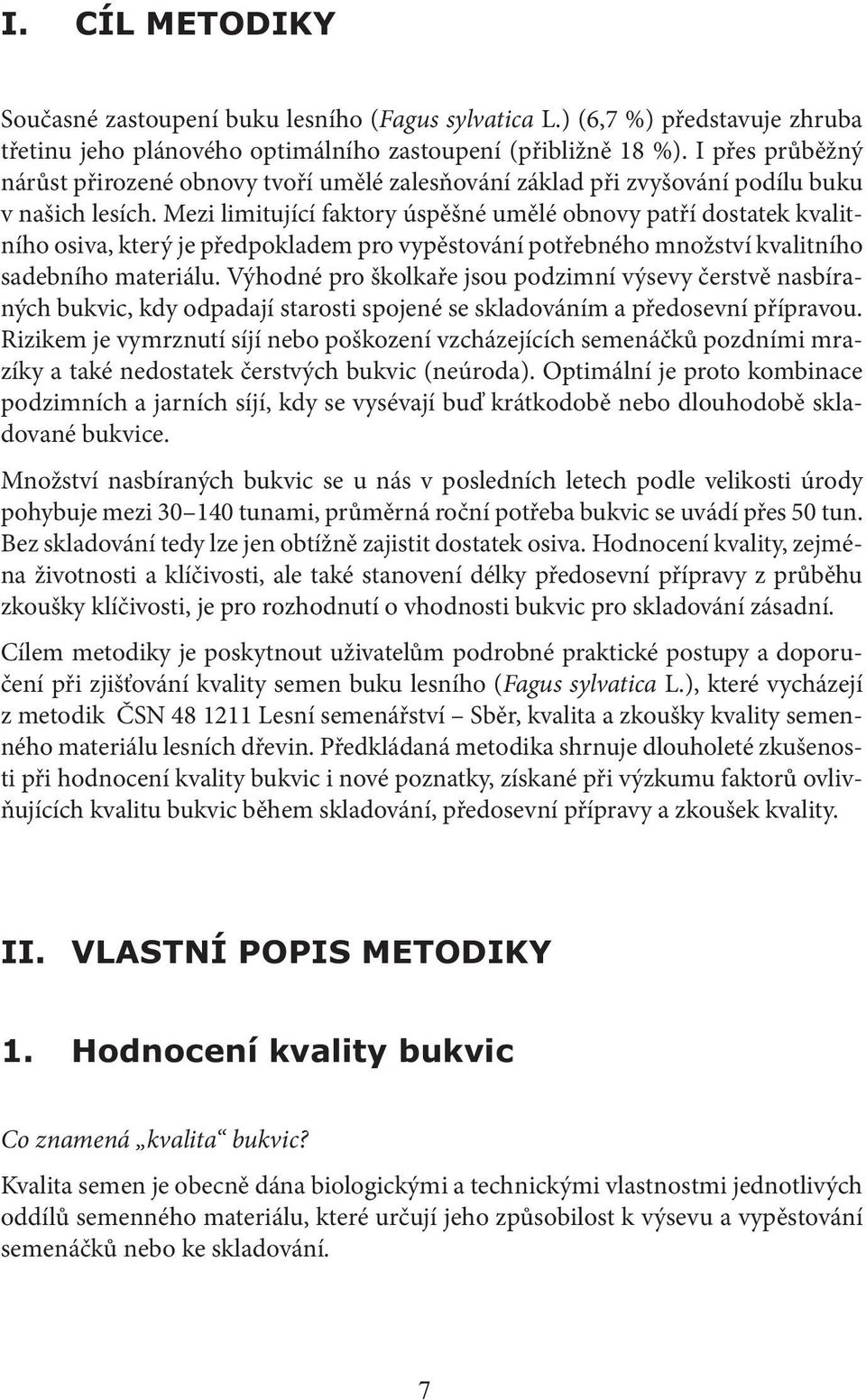 Mezi limitující faktory úspěšné umělé obnovy patří dostatek kvalitního osiva, který je předpokladem pro vypěstování potřebného množství kvalitního sadebního materiálu.
