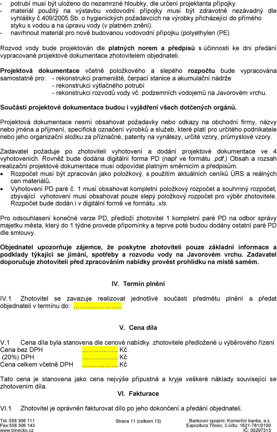 - navrhnout materiál pro nově budovanou vodovodní přípojku (polyethylen (PE) Rozvod vody bude projektován dle platných norem a předpisů súčinností ke dni předání vypracované projektové dokumentace