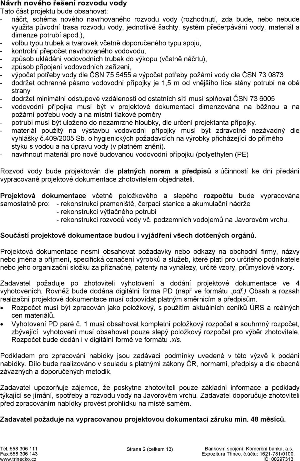 ), - volbu typu trubek a tvarovek včetně doporučeného typu spojů, - kontrolní přepočet navrhovaného vodovodu, - způsob ukládání vodovodních trubek do výkopu (včetně náčrtu), - způsob připojení