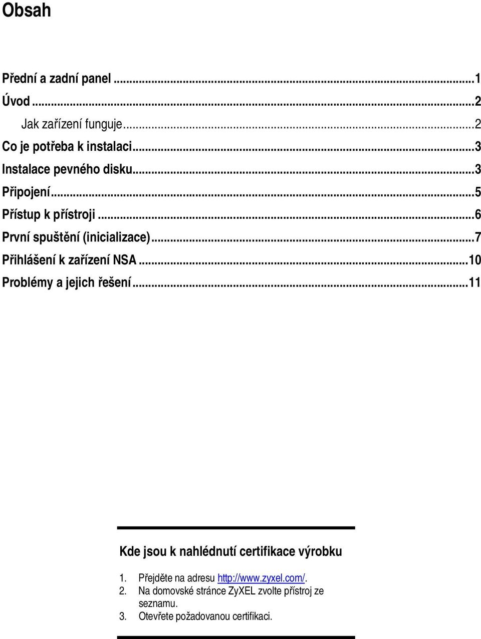 .. 7 Přihlášení k zařízení NSA... 10 Problémy a jejich řešení... 11 Kde jsou k nahlédnutí certifikace výrobku 1.