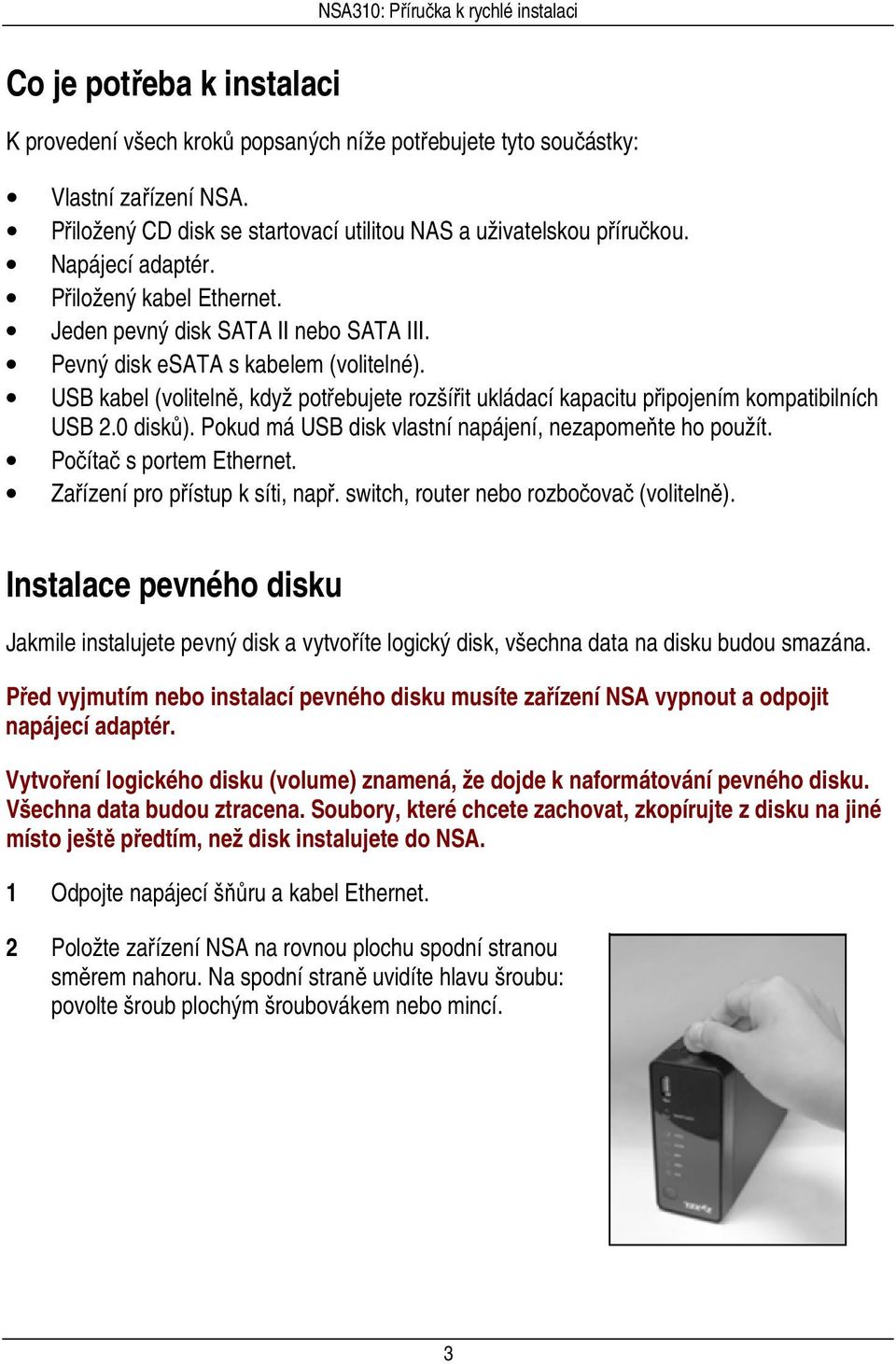 USB kabel (volitelně, když potřebujete rozšířit ukládací kapacitu připojením kompatibilních USB 2.0 disků). Pokud má USB disk vlastní napájení, nezapomeňte ho použít. Počítač s portem Ethernet.