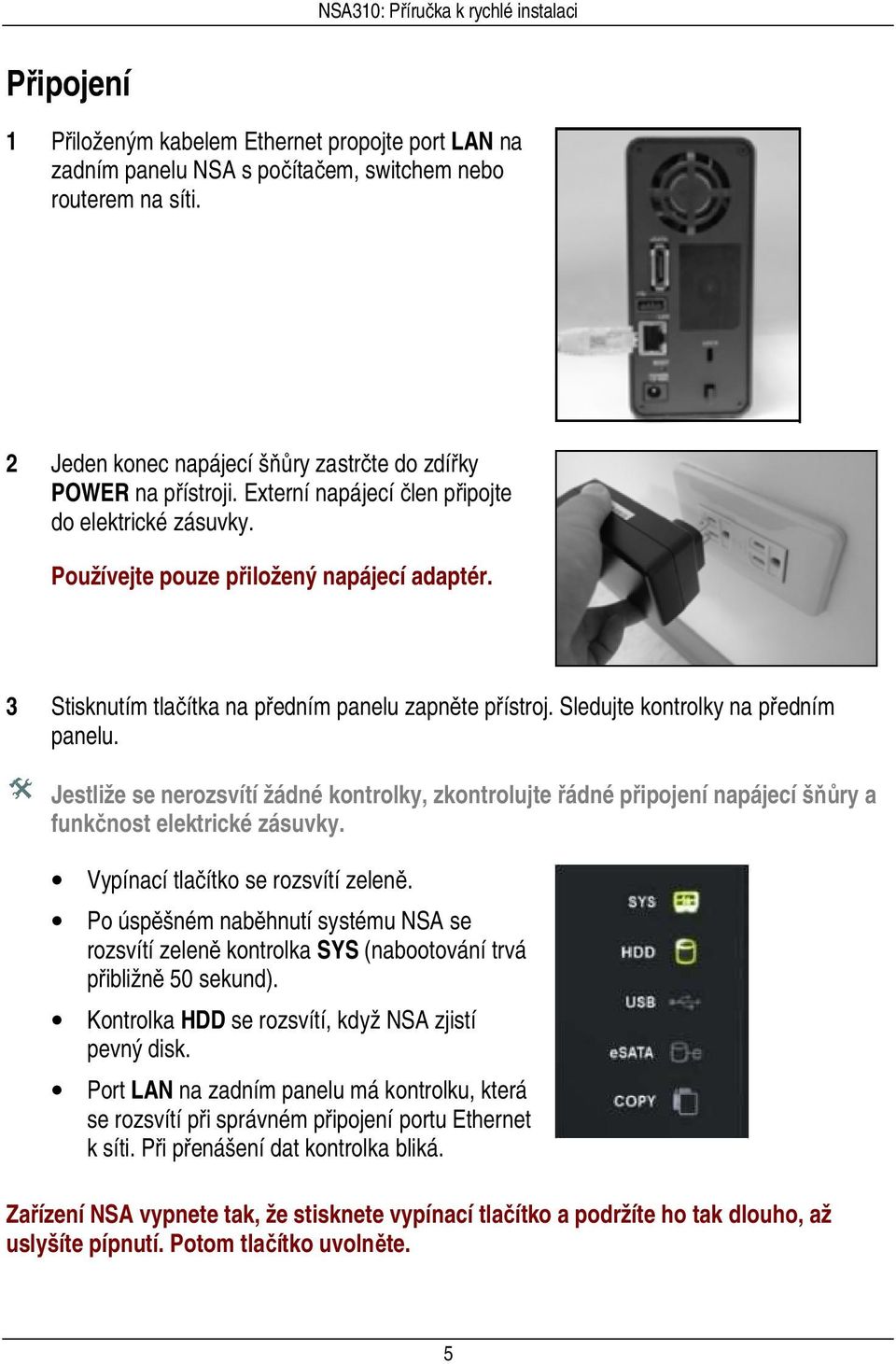 Jestliže se nerozsvítí žádné kontrolky, zkontrolujte řádné připojení napájecí šňůry a funkčnost elektrické zásuvky. Vypínací tlačítko se rozsvítí zeleně.