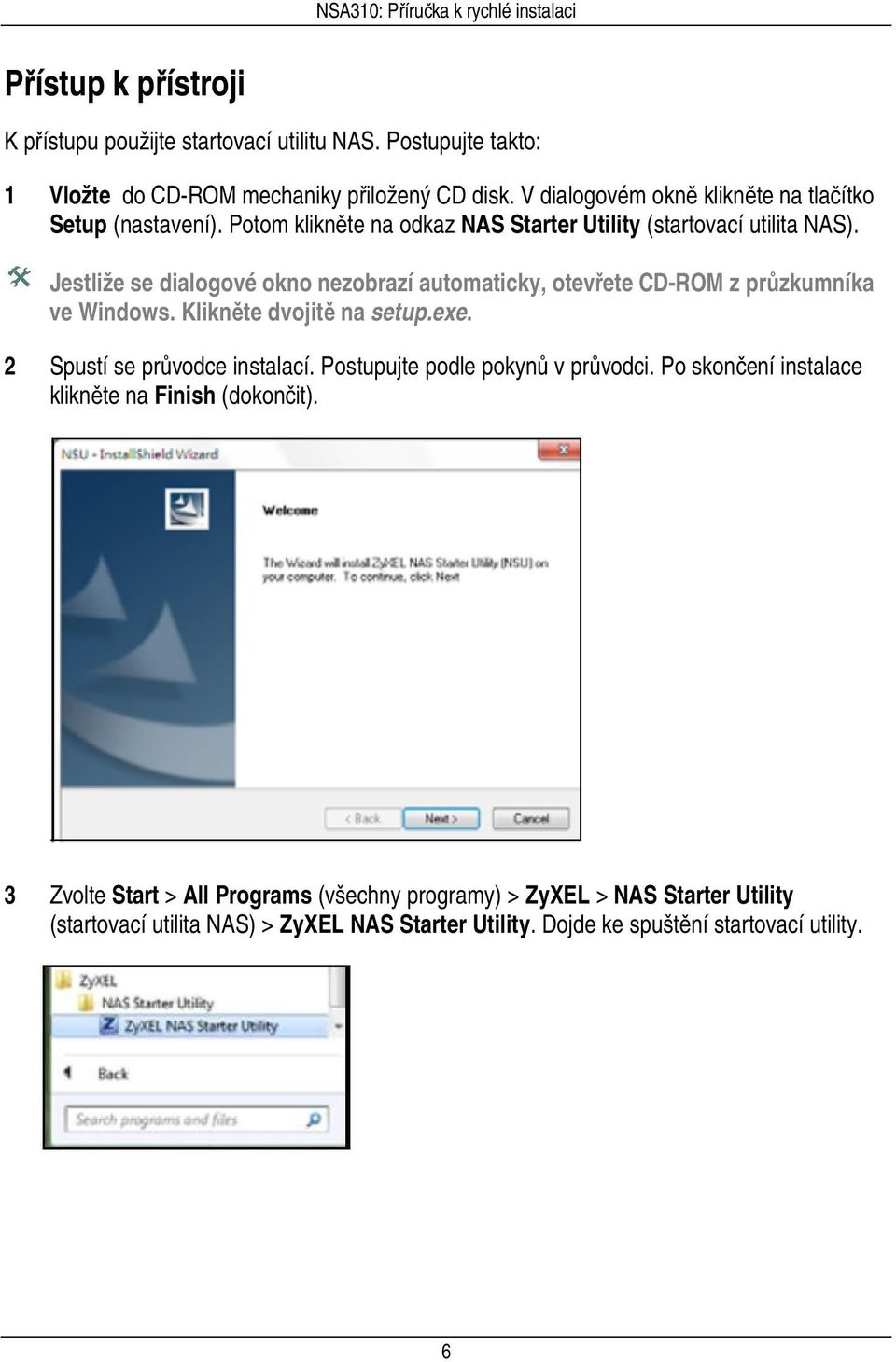 Jestliže se dialogové okno nezobrazí automaticky, otevřete CD-ROM z průzkumníka ve Windows. Klikněte dvojitě na setup.exe. 2 Spustí se průvodce instalací.