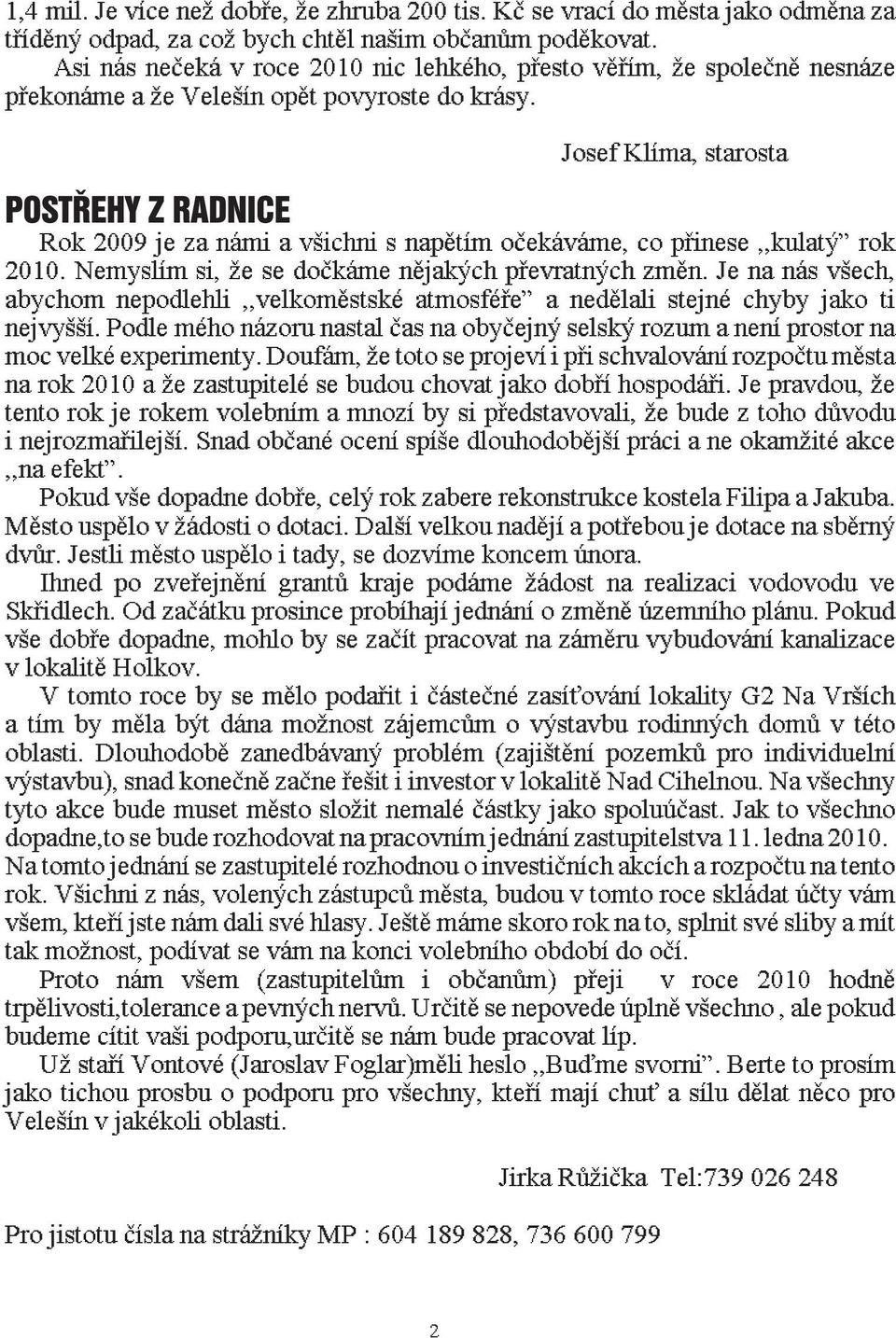 Josef Klíma, starosta Rok 2009 je za námi a všichni s napìtím oèekáváme, co pøinese,,kulatý rok 2010. Nemyslím si, že se doèkáme nìjakých pøevratných zmìn.