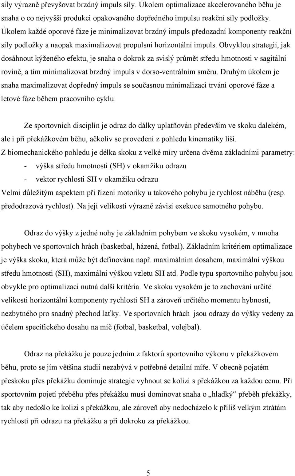 Obvyklou strategií, jak dosáhnout kýženého efektu, je snaha o dokrok za svislý průmět středu hmotnosti v sagitální rovině, a tím minimalizovat brzdný impuls v dorso-ventrálním směru.