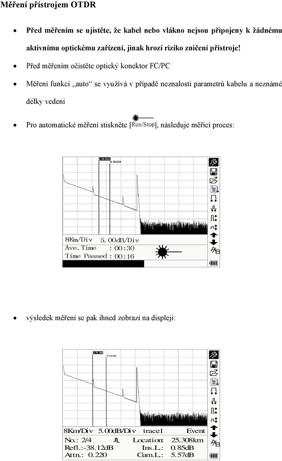 Před měřením očistěte optický konektor FC/PC Měření funkcí auto se využívá v případě neznalosti parametrů kabelu a neznámé délky vedení Pro