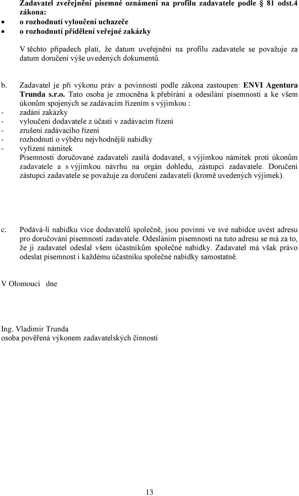 dokumentů. b. Zadavatel je při výkonu práv a povinností podle zákona zastoupen: ENVI Agentura Trunda s.r.o. Tato osoba je zmocněna k přebírání a odesílání písemností a ke všem úkonům spojených se