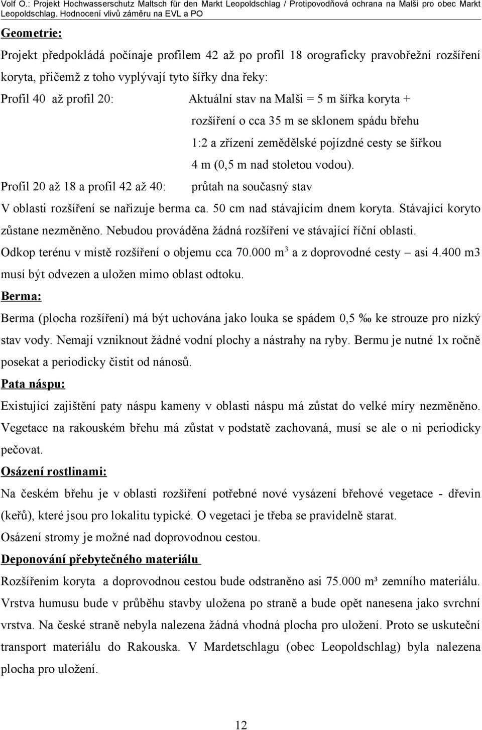 Profil 20 až 18 a profil 42 až 40: průtah na současný stav V oblasti rozšíření se nařizuje berma ca. 50 cm nad stávajícím dnem koryta. Stávající koryto zůstane nezměněno.