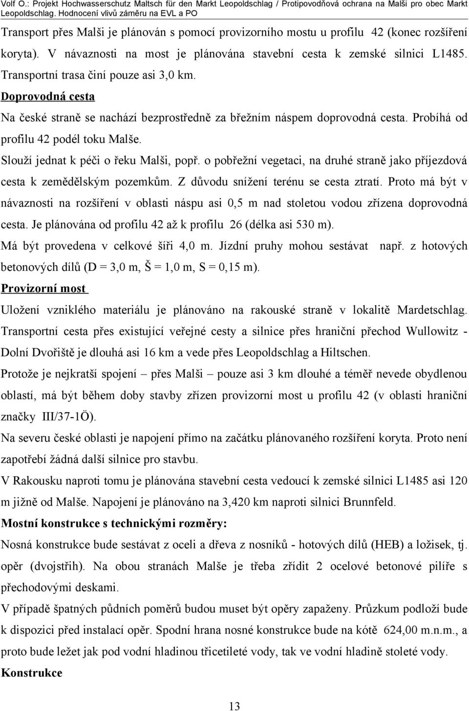 Slouží jednat k péči o řeku Malši, popř. o pobřežní vegetaci, na druhé straně jako příjezdová cesta k zemědělským pozemkům. Z důvodu snížení terénu se cesta ztratí.