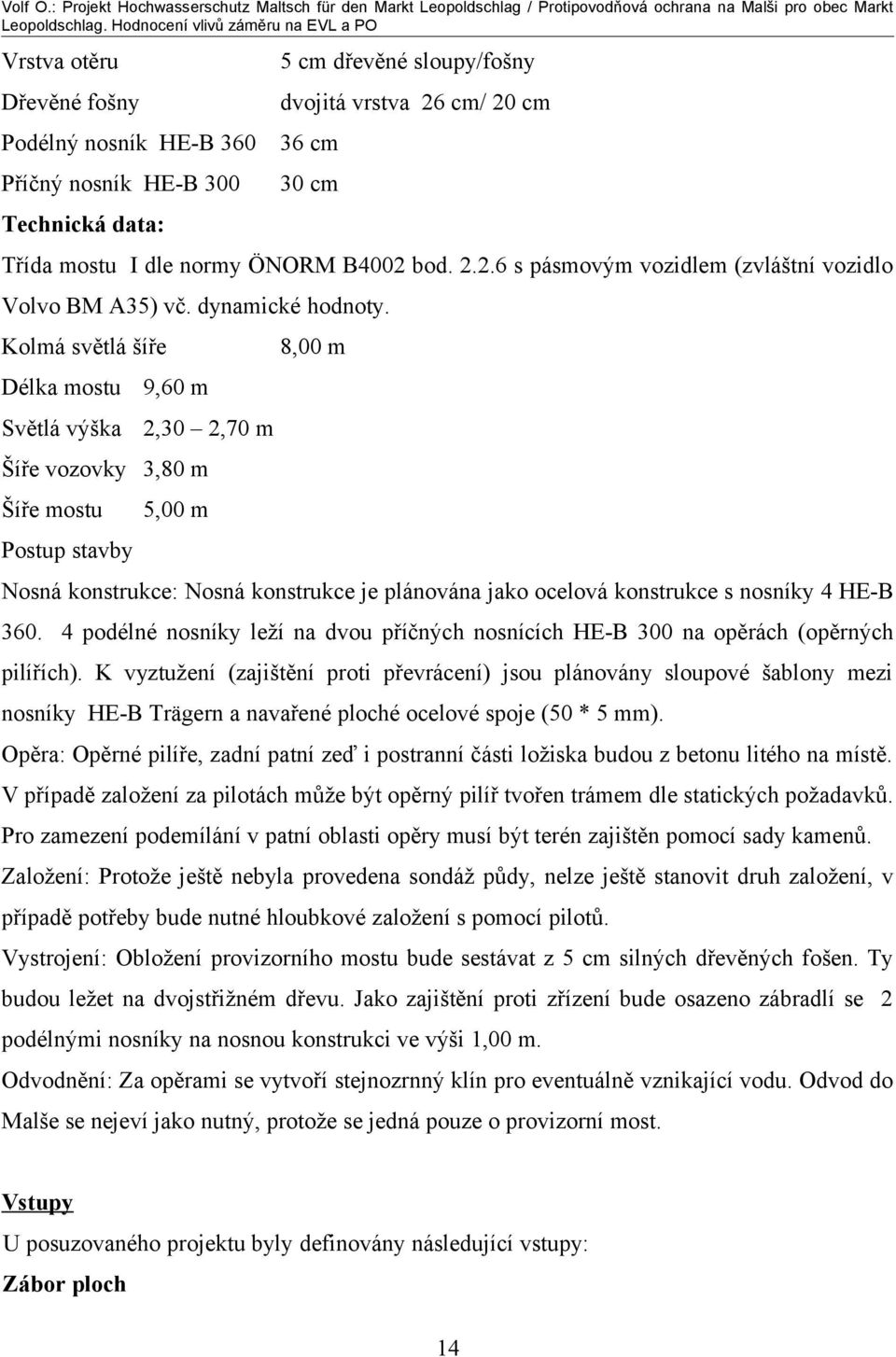 Kolmá světlá šíře 8,00 m Délka mostu 9,60 m Světlá výška 2,30 2,70 m Šíře vozovky 3,80 m Šíře mostu 5,00 m Postup stavby Nosná konstrukce: Nosná konstrukce je plánována jako ocelová konstrukce s