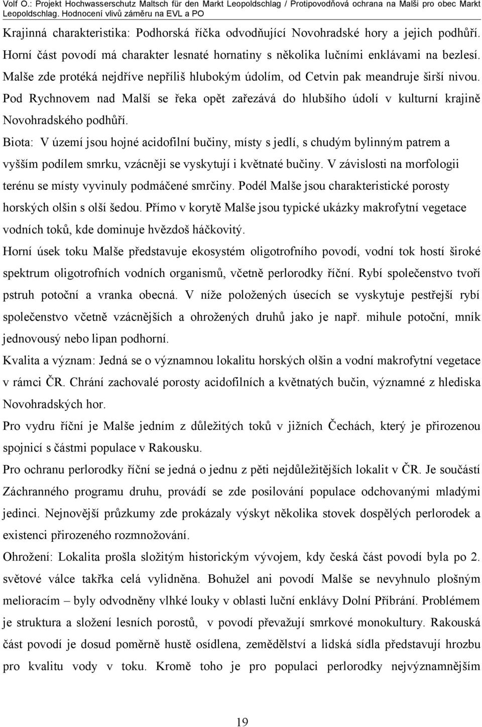 Biota: V území jsou hojné acidofilní bučiny, místy s jedlí, s chudým bylinným patrem a vyšším podílem smrku, vzácněji se vyskytují i květnaté bučiny.