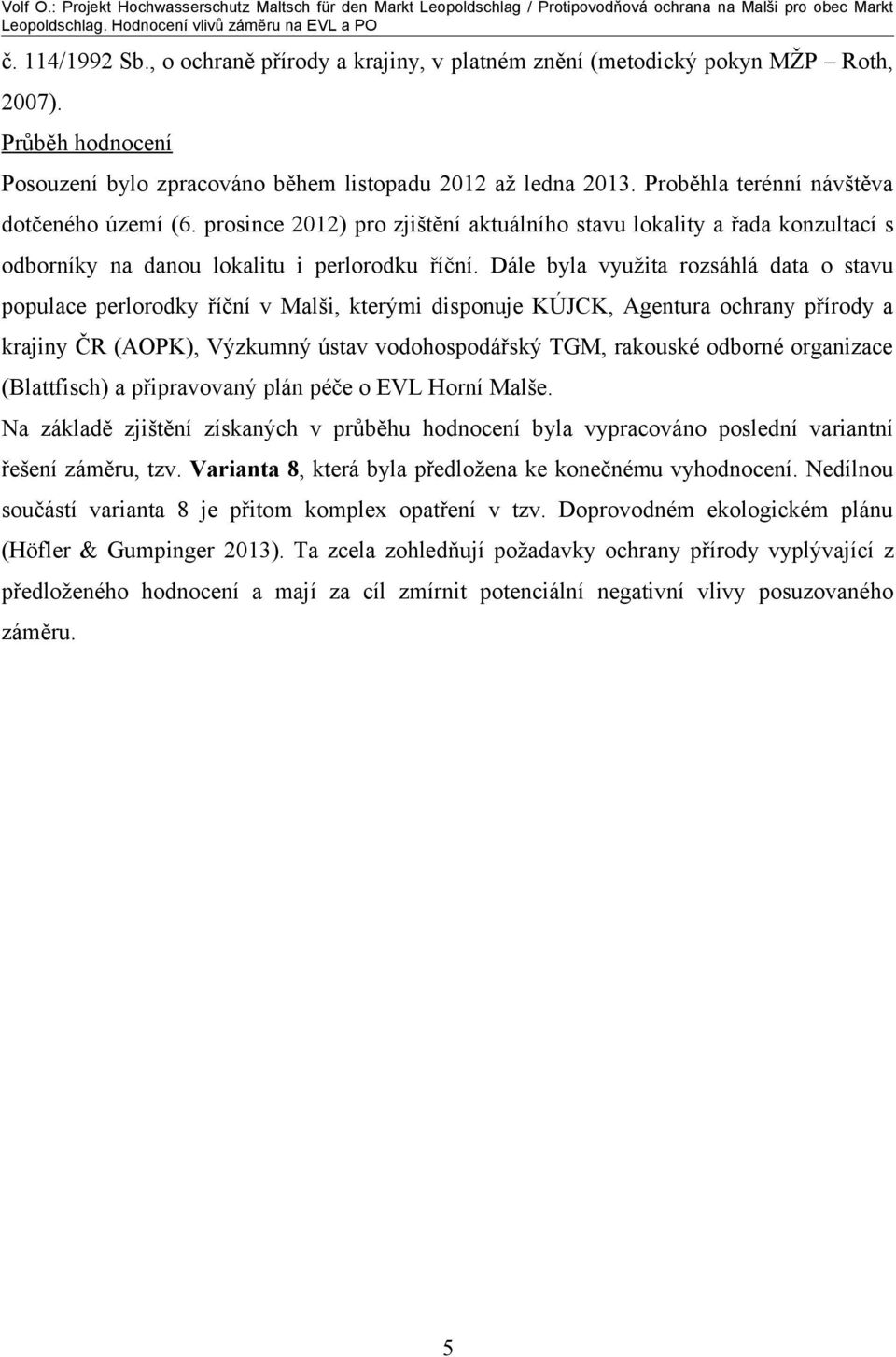 Dále byla využita rozsáhlá data o stavu populace perlorodky říční v Malši, kterými disponuje KÚJCK, Agentura ochrany přírody a krajiny ČR (AOPK), Výzkumný ústav vodohospodářský TGM, rakouské odborné