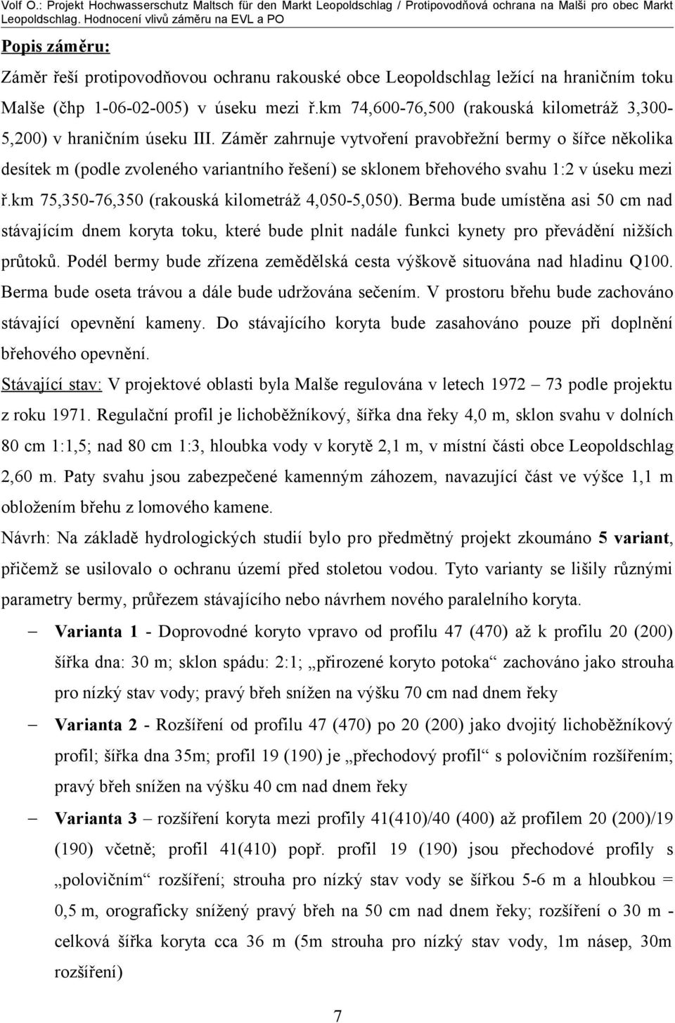 Záměr zahrnuje vytvoření pravobřežní bermy o šířce několika desítek m (podle zvoleného variantního řešení) se sklonem břehového svahu 1:2 v úseku mezi ř.