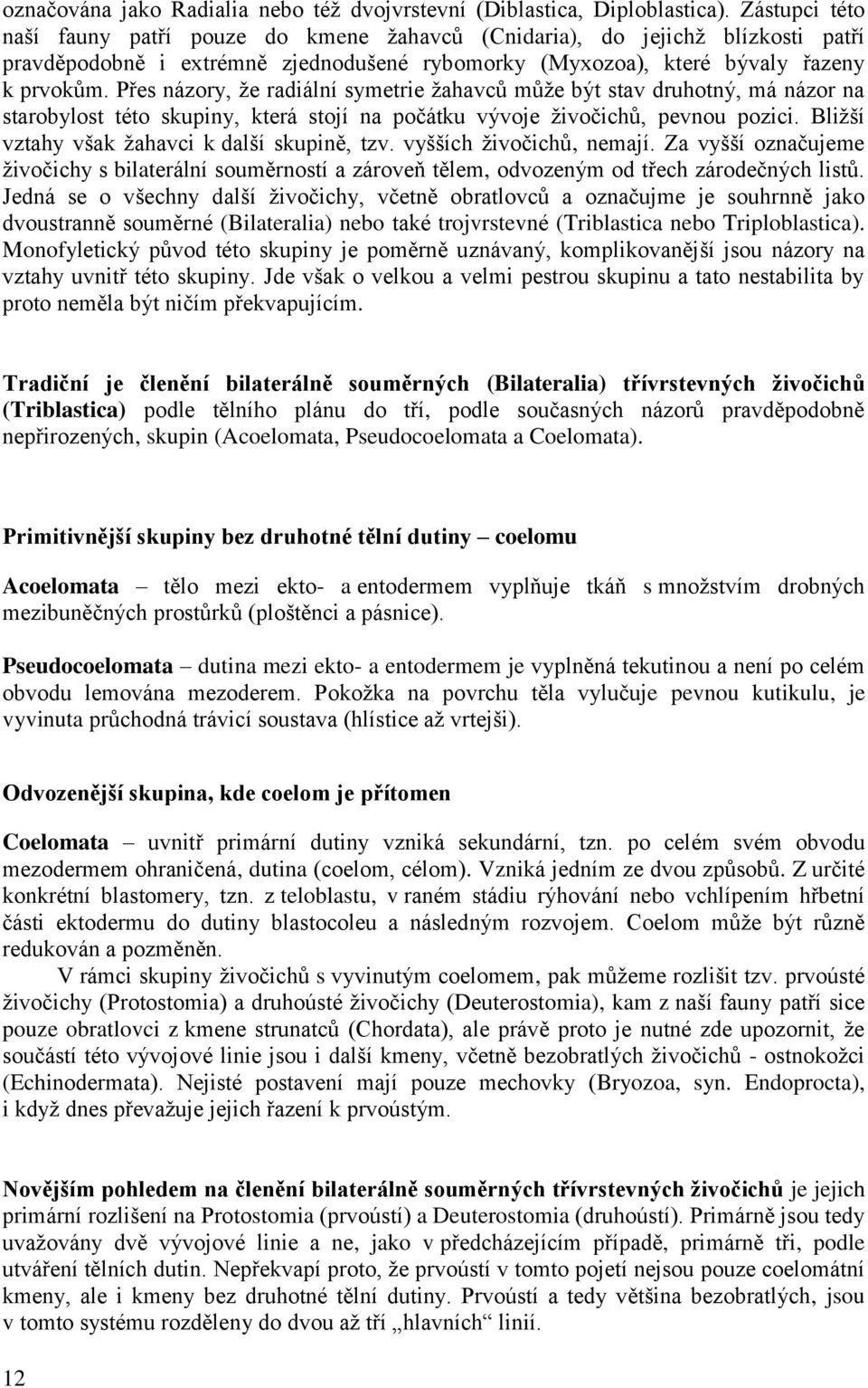 Přes názory, že radiální symetrie žahavců může být stav druhotný, má názor na starobylost této skupiny, která stojí na počátku vývoje živočichů, pevnou pozici.