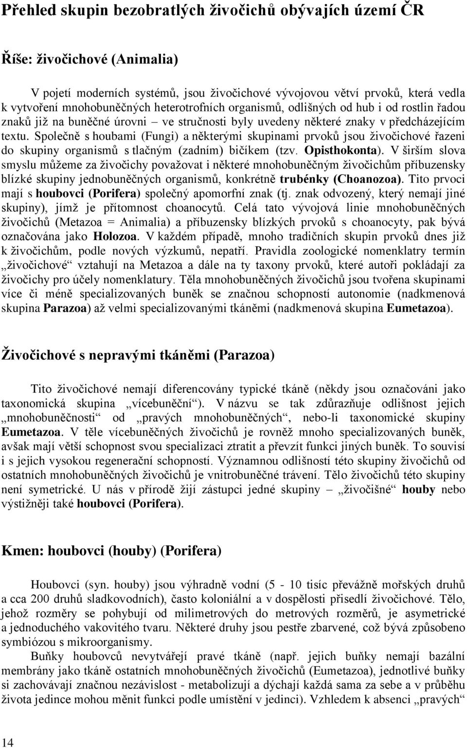 Společně s houbami (Fungi) a některými skupinami prvoků jsou živočichové řazeni do skupiny organismů s tlačným (zadním) bičíkem (tzv. Opisthokonta).