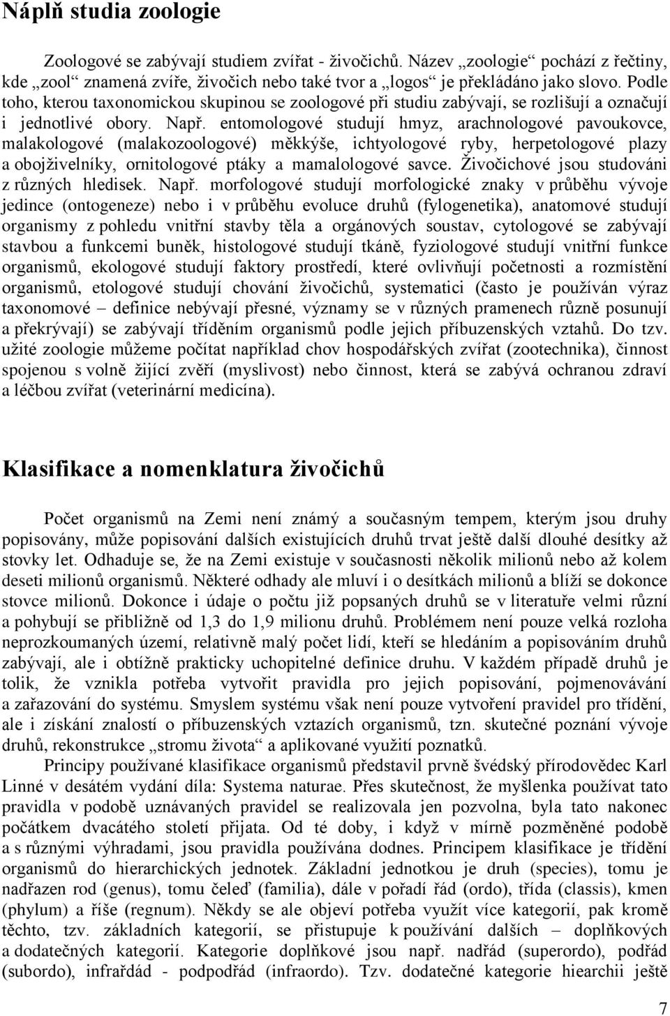 entomologové studují hmyz, arachnologové pavoukovce, malakologové (malakozoologové) měkkýše, ichtyologové ryby, herpetologové plazy a obojživelníky, ornitologové ptáky a mamalologové savce.