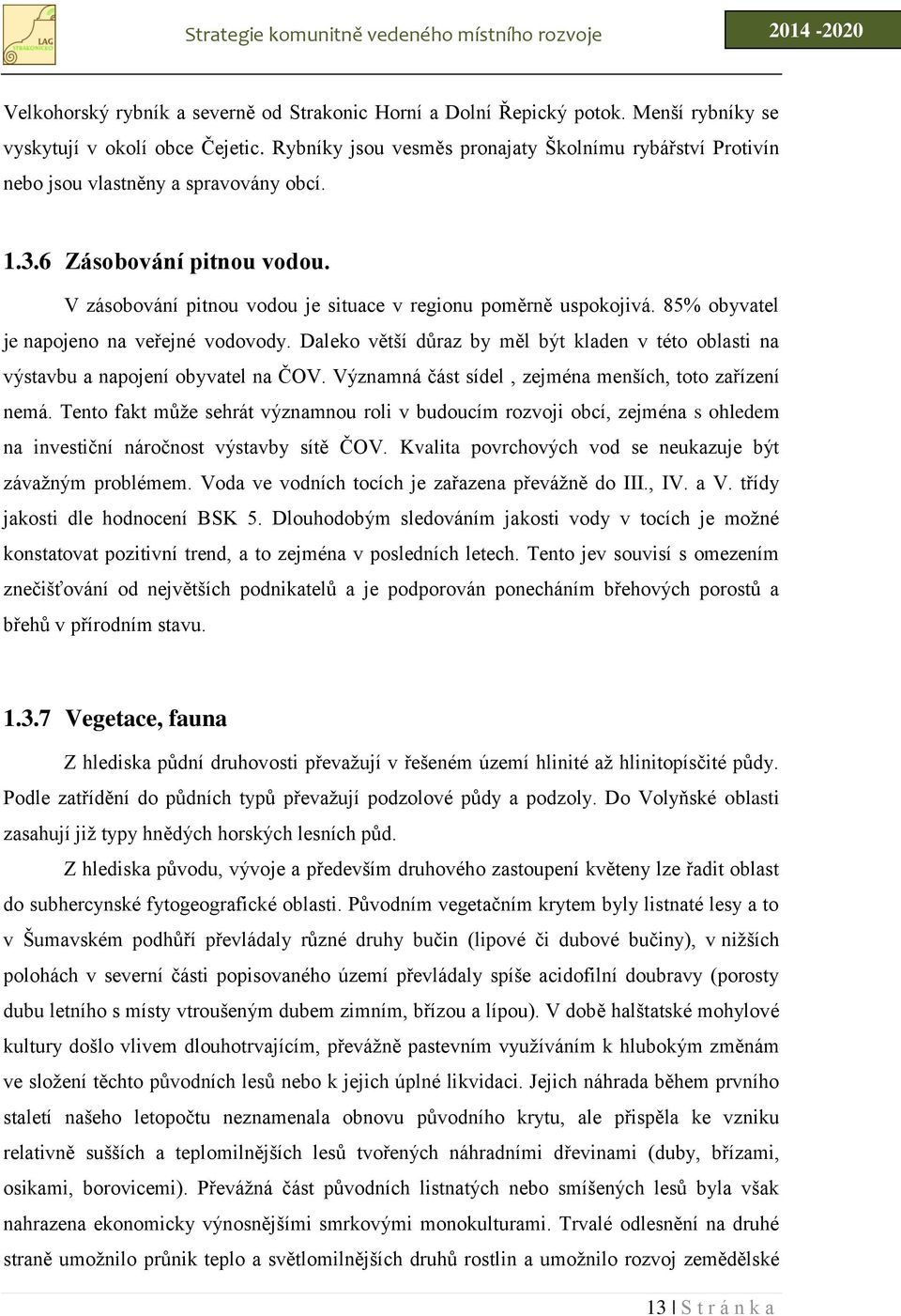 85% obyvatel je napojeno na veřejné vodovody. Daleko větší důraz by měl být kladen v této oblasti na výstavbu a napojení obyvatel na ČOV. Významná část sídel, zejména menších, toto zařízení nemá.