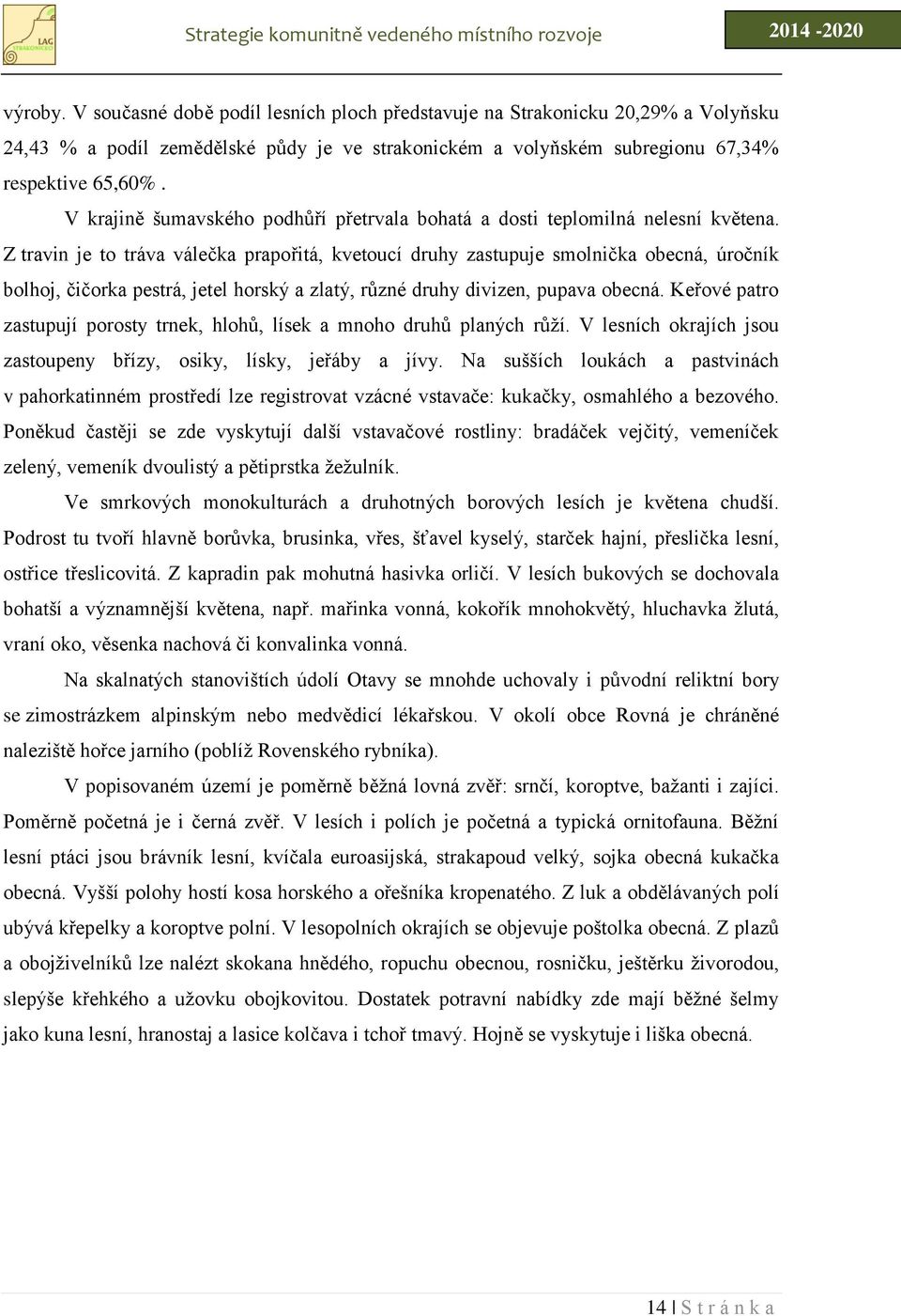 Z travin je to tráva válečka prapořitá, kvetoucí druhy zastupuje smolnička obecná, úročník bolhoj, čičorka pestrá, jetel horský a zlatý, různé druhy divizen, pupava obecná.