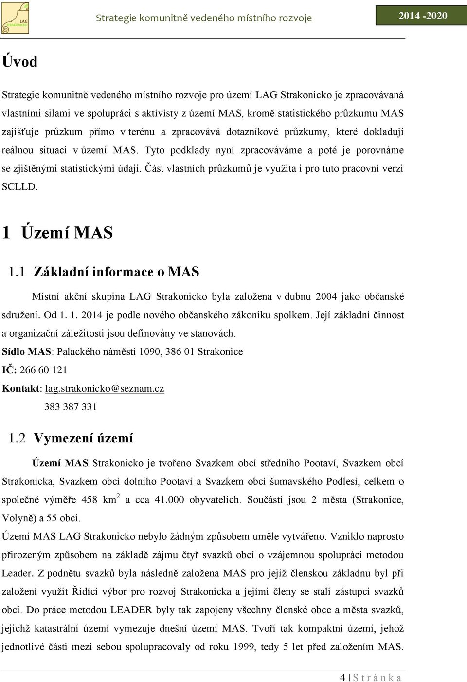 Část vlastních průzkumů je využita i pro tuto pracovní verzi SCLLD. 1 Území MAS 1.1 Základní informace o MAS Místní akční skupina LAG Strakonicko byla založena v dubnu 2004 jako občanské sdružení.