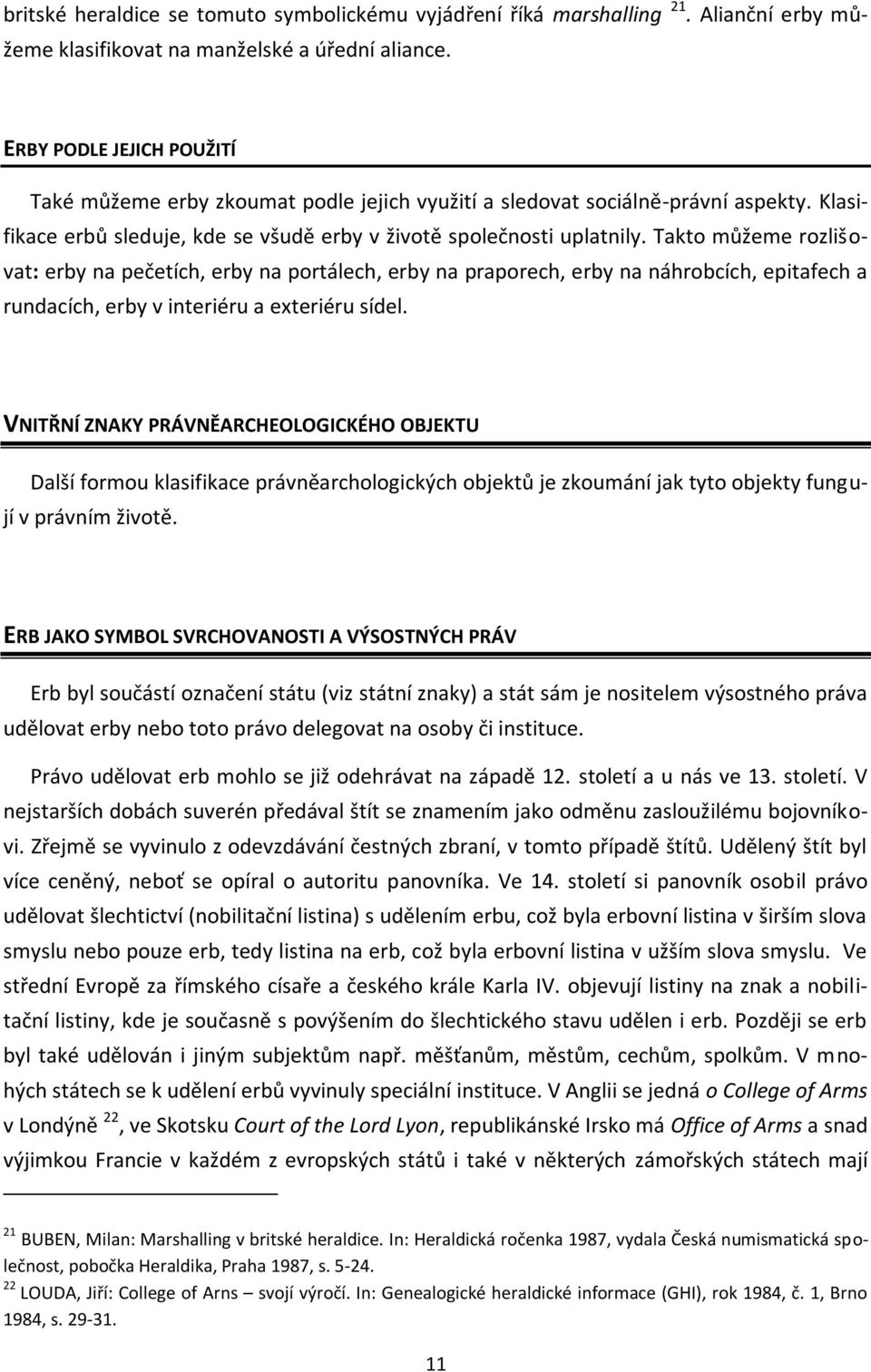 Takto můžeme rozlišovat: erby na pečetích, erby na portálech, erby na praporech, erby na náhrobcích, epitafech a rundacích, erby v interiéru a exteriéru sídel.