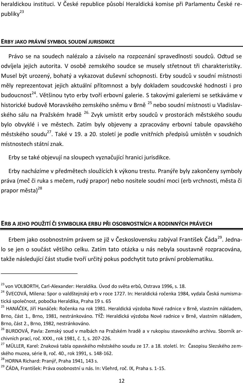 Odtud se odvíjela jejich autorita. V osobě zemského soudce se musely střetnout tři charakteristiky. Musel být urozený, bohatý a vykazovat duševní schopnosti.